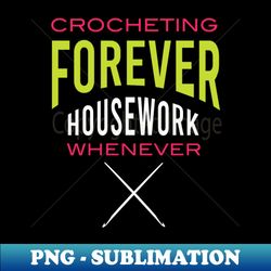 Crocheting Forever Housework Whenever - Digital Sublimation Download File - Bring Your Designs to Life
