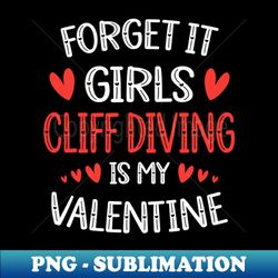 Forget It Girls Cliff Diving Is My Valentine Valentines Day Gift - High-Quality PNG Sublimation Download - Perfect for Personalization