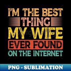 Im The Best Thing My Wife Ever Found On The Internet - Elegant Sublimation PNG Download - Transform Your Sublimation Creations