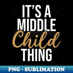 its a middle child thing middle child funny sarcastic humor - instant sublimation digital download - stunning sublimation graphics