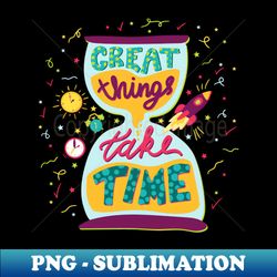 Great things take time - Instant PNG Sublimation Download - Bring Your Designs to Life