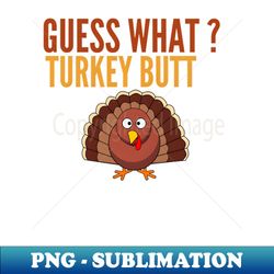 Guess What Turkey Butt - Funny Holiday Thanksgiving - Decorative Sublimation PNG File - Unleash Your Creativity