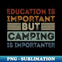 Funny Education Is Important But Camping Is Importanter - Stylish Sublimation Digital Download - Stunning Sublimation Graphics