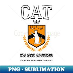 Cat - Im Not Arguing Im Just Explaining Why Im Right - PNG Transparent Sublimation File - Spice Up Your Sublimation Projects