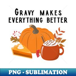 Gravy makes everything better - High-Resolution PNG Sublimation File - Bring Your Designs to Life