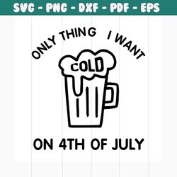 Only thing I want cold on 4th of july svg, independence day svg, 4th of july svg, only thing svg, cold svg, beer svg, pa