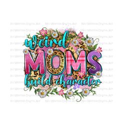 Weird moms build character png sublimation design download, Mother's Day png, western Mom png, mom life png, sublimate designs download