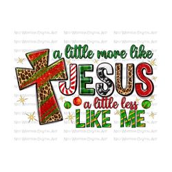 A little more like Jesus a little less like me png sublimation design download, Christmas png, Jesus png, sublimate designs download