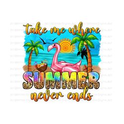 Take me where summer never ends png sublimate designs download, summer vibes png, summer holiday png, western summer png, sublimate download