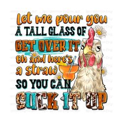 Let me pour you a tall glass of get over it png, hand drawn chicken png, funny chicken png, farm animals png, sublimate designs download