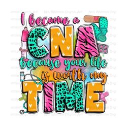 I became a CNA because your life is worth my time png, Nurse png, Certified Nursing Assistant png, Nursing png, sublimate designs download