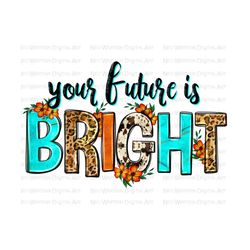 Your future is bright png sublimation design download, back to school png, Teacher quotes png, school png, sublimate designs download