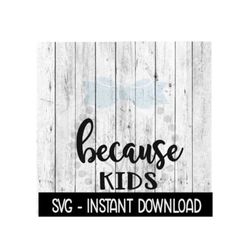 Because Kids SVG, Funny Wine Quotes SVG File, Instant Download, Cricut Cut Files, Silhouette Cut Files, Download, Print