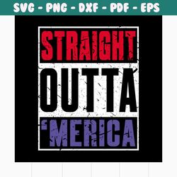 Straight outta merica svg, independence day svg, 4th of july svg, straight outta svg, merica svg, patriotic svg, america