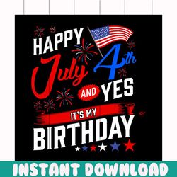 Happy 4th july and yes its my birthday svg, independence day svg, birthday svg, 4th of july svg, patriotic svg, america