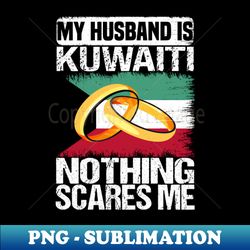 My Husband Is kuwaiti Nothing Scares Me - Special Edition Sublimation PNG File - Unleash Your Creativity