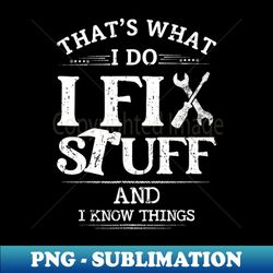 thats what i do i fix stuff and know things - mechanic - modern sublimation png file - bold & eye-catching