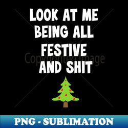 Look At Me Being All Festive And Shit - PNG Sublimation Digital Download - Bring Your Designs to Life