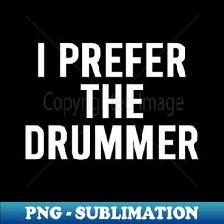 I prefer the Drummer Band Concert - Exclusive Sublimation Digital File - Fashionable and Fearless