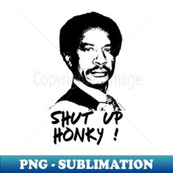 Shut Up Honky - Vintage Sublimation PNG Download - Boost Your Success with this Inspirational PNG Download