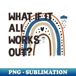 Funny Rainbow Quote What If It All Works Out - PNG Transparent Sublimation File - Instantly Transform Your Sublimation Projects