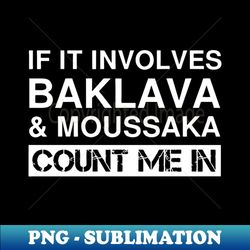 If It involves Baklava  Moussaka Count Me In - Digital Sublimation Download File - Perfect for Personalization