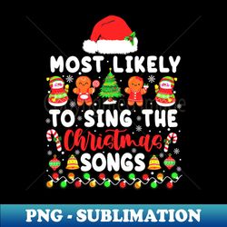 Most Likely To Sing The Christmas Songs - PNG Transparent Sublimation File - Unlock Vibrant Sublimation Designs
