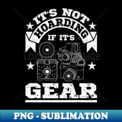 its not hoarding if its gear photographer gift - exclusive png sublimation download - fashionable and fearless