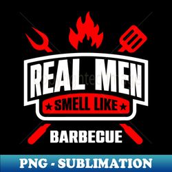 Real Men Smell Like BBQ Real Men Smell Like Barbecue - Exclusive PNG Sublimation Download - Enhance Your Apparel with Stunning Detail