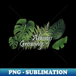 Always growing - PNG Transparent Digital Download File for Sublimation - Bring Your Designs to Life