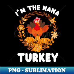 Im The Nana Turkey Funny Turkey Day Gift - PNG Transparent Sublimation File - Transform Your Sublimation Creations