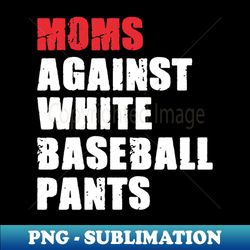 moms against white baseball pants - baseball mom - instant png sublimation download - spice up your sublimation projects