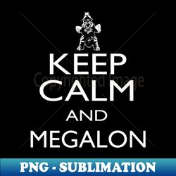 KEEP CALM AND MEGALON - Modern Sublimation PNG File - Fashionable and Fearless