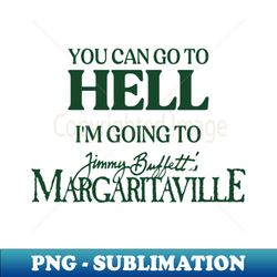 You Can Go To Hell Im Going To Margaritaville - PNG Transparent Sublimation Design - Defying the Norms