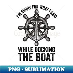 Im Sorry For What I Said While Docking The Boat - Aesthetic Sublimation Digital File - Enhance Your Apparel with Stunning Detail