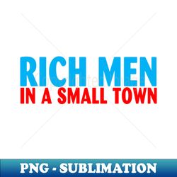 Rich Men In A Small Town - High-Quality PNG Sublimation Download - Fashionable and Fearless
