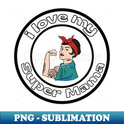 I LOVE MY SUPER MAMA - Premium PNG Sublimation File - Perfect for Creative Projects
