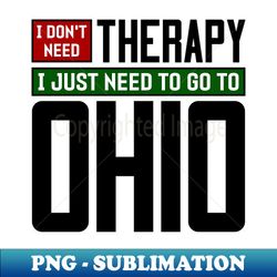 I dont need therapy I just need to go to Ohio - Aesthetic Sublimation Digital File - Perfect for Personalization