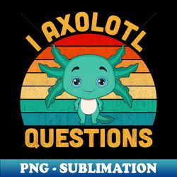 I Axolotl Questions Retro Vintage Funny Cute Axolotl Kids - Modern Sublimation PNG File - Vibrant and Eye-Catching Typography