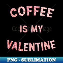 Valentines Day Coffee is My Valentine Love Letter Heart Graphic - Artistic Sublimation Digital File - Instantly Transform Your Sublimation Projects