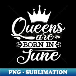 Queens Are Born In June June Birthday Gifts - Vintage Sublimation PNG Download - Bring Your Designs to Life