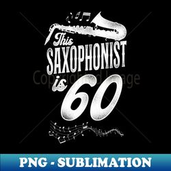 This Saxophonist Is 60 Saxophone Design Saxophonists 60th Birthday - Elegant Sublimation PNG Download - Revolutionize Your Designs