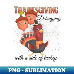 Thanksgiving Debugging with a side of turkey - Special Edition Sublimation PNG File - Unleash Your Inner Rebellion