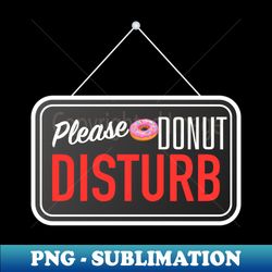 PLEASE DONUT DISTURB - Premium Sublimation Digital Download - Enhance Your Apparel with Stunning Detail