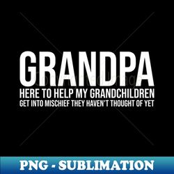 grandpa here to help my grandchildren get into mischief funny grandma - sublimation-ready png file - perfect for sublimation art