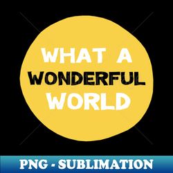 what a wonderful world - unique sublimation png download - perfect for sublimation art