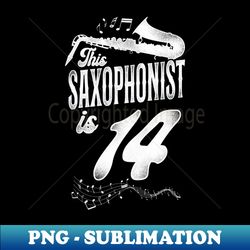 This Saxophonist Is 14 Saxophone Design Saxophonists 14th Birthday - PNG Transparent Digital Download File for Sublimation - Spice Up Your Sublimation Projects