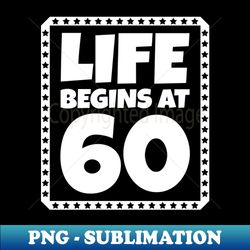 Life Begins at 60 - Special Edition Sublimation PNG File - Transform Your Sublimation Creations
