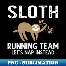 Sloth Running Team Lets Nap Instead - Premium Sublimation Digital Download - Capture Imagination with Every Detail