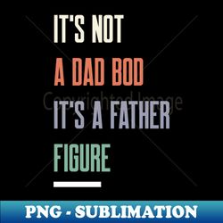 Its Not A Dad Bod Its A Father Figure Funny Quote - Retro PNG Sublimation Digital Download - Defying the Norms